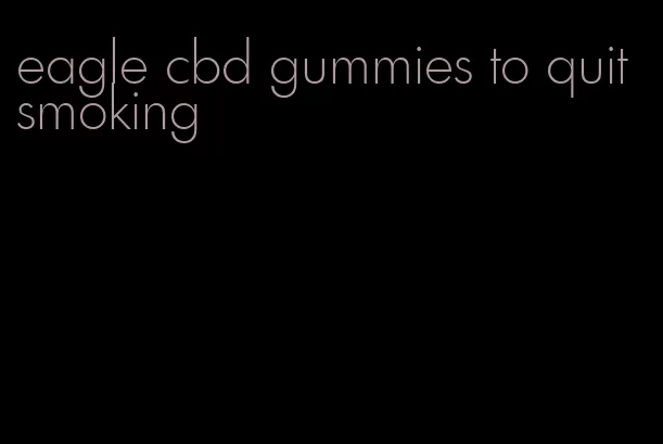 eagle cbd gummies to quit smoking