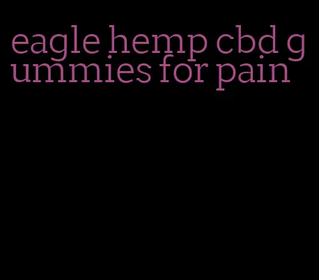 eagle hemp cbd gummies for pain