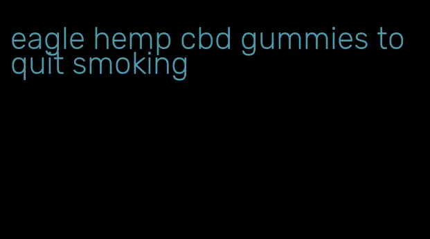 eagle hemp cbd gummies to quit smoking