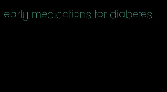 early medications for diabetes