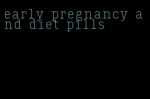 early pregnancy and diet pills