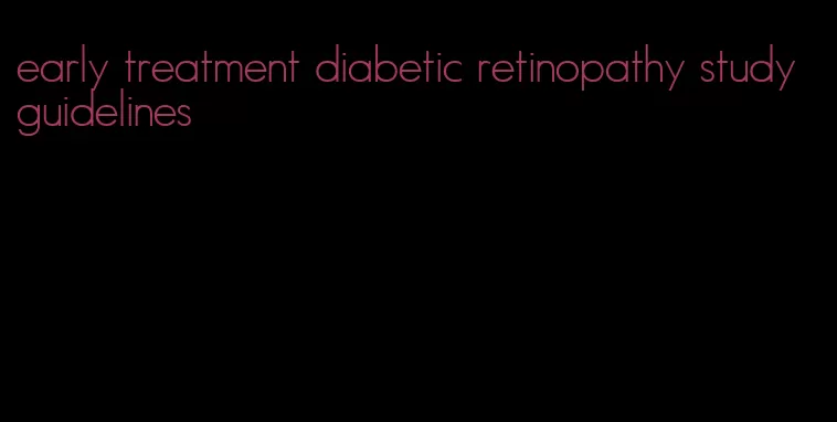 early treatment diabetic retinopathy study guidelines