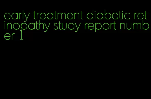 early treatment diabetic retinopathy study report number 1