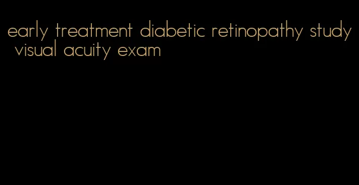 early treatment diabetic retinopathy study visual acuity exam