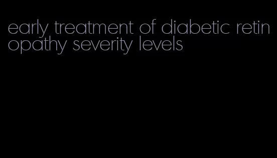 early treatment of diabetic retinopathy severity levels