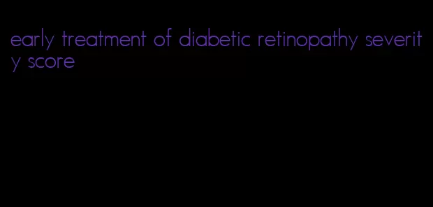 early treatment of diabetic retinopathy severity score