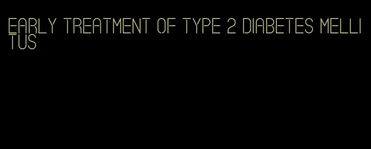 early treatment of type 2 diabetes mellitus