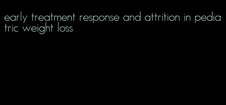 early treatment response and attrition in pediatric weight loss