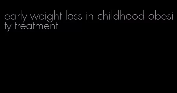 early weight loss in childhood obesity treatment