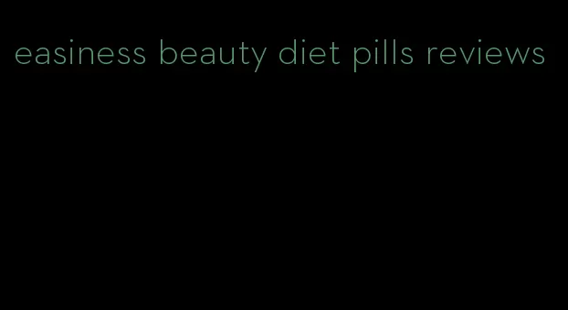 easiness beauty diet pills reviews