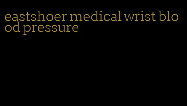 eastshoer medical wrist blood pressure