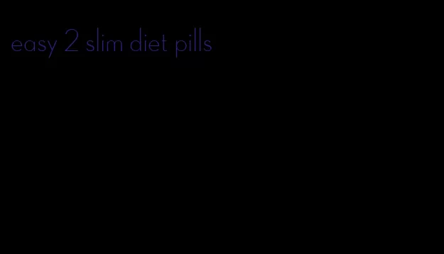 easy 2 slim diet pills