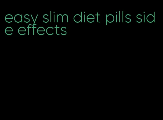 easy slim diet pills side effects