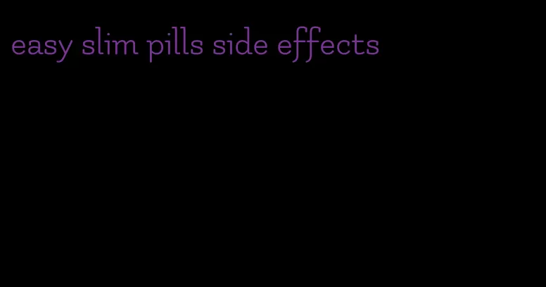 easy slim pills side effects