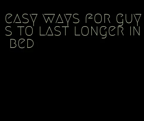 easy ways for guys to last longer in bed