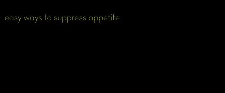 easy ways to suppress appetite