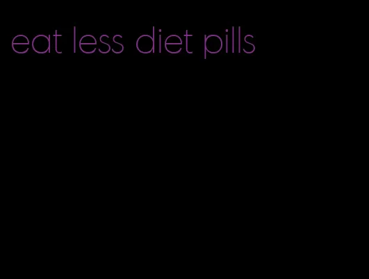 eat less diet pills