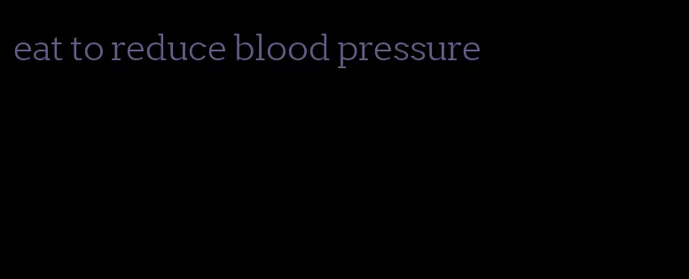 eat to reduce blood pressure