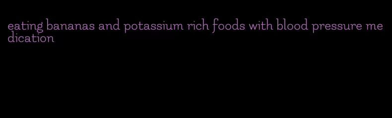 eating bananas and potassium rich foods with blood pressure medication