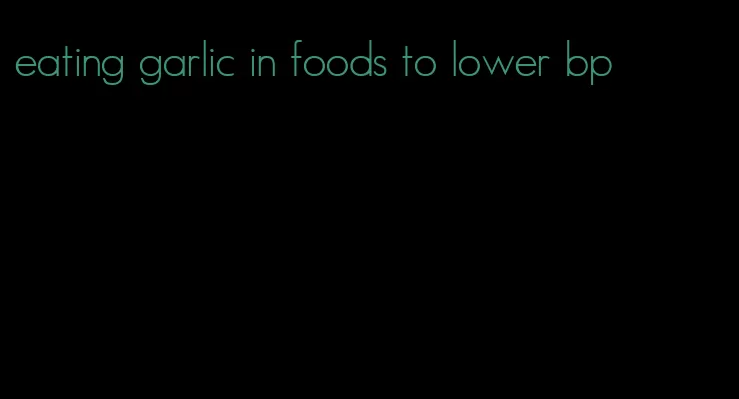 eating garlic in foods to lower bp