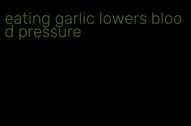 eating garlic lowers blood pressure