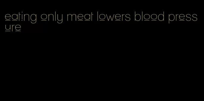 eating only meat lowers blood pressure