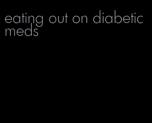 eating out on diabetic meds