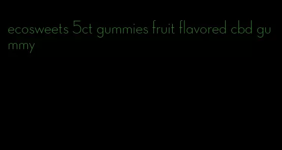 ecosweets 5ct gummies fruit flavored cbd gummy