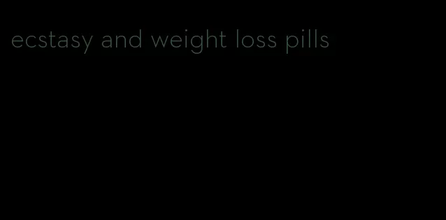 ecstasy and weight loss pills