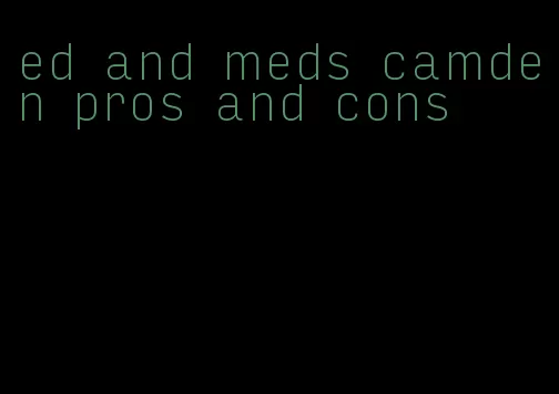 ed and meds camden pros and cons