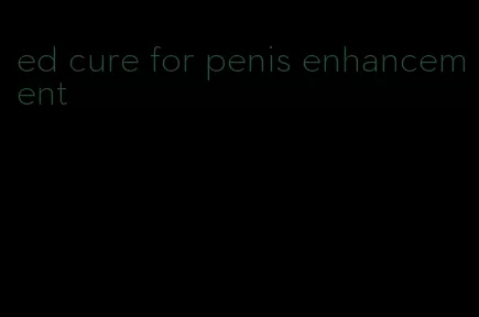 ed cure for penis enhancement