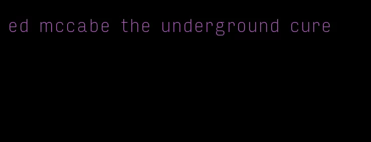 ed mccabe the underground cure