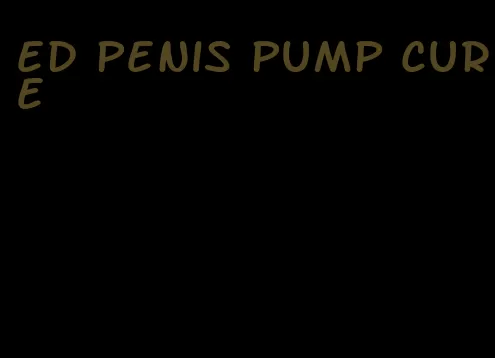 ed penis pump cure