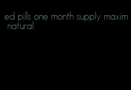 ed pills one month supply maxim natural