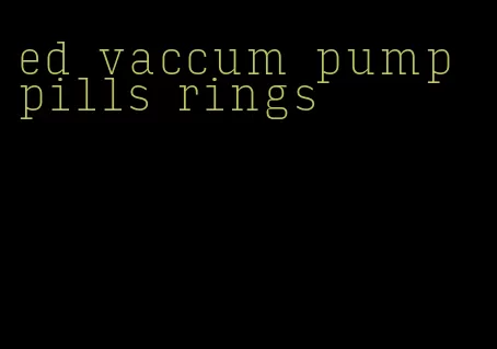 ed vaccum pump pills rings