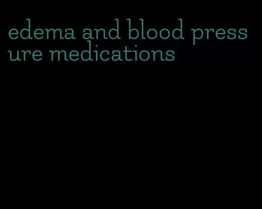 edema and blood pressure medications