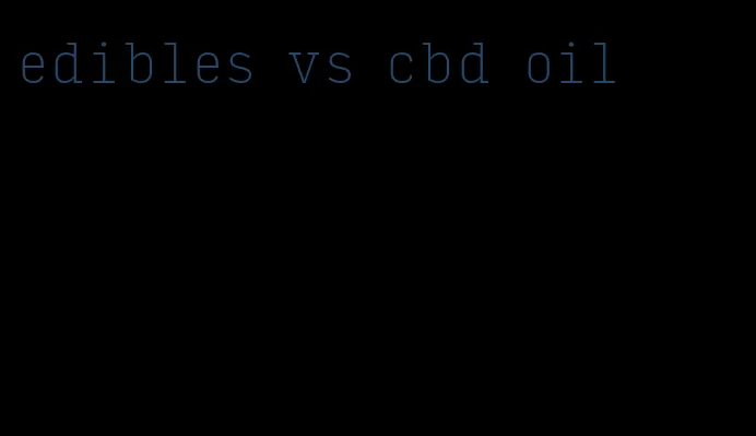 edibles vs cbd oil