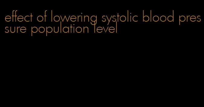 effect of lowering systolic blood pressure population level