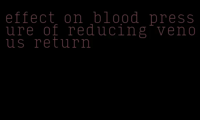 effect on blood pressure of reducing venous return