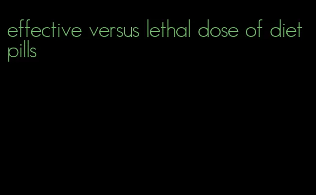 effective versus lethal dose of diet pills