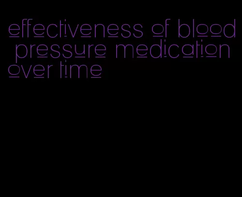 effectiveness of blood pressure medication over time