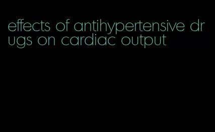 effects of antihypertensive drugs on cardiac output