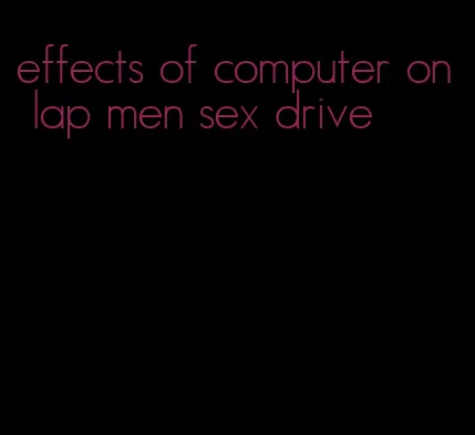 effects of computer on lap men sex drive