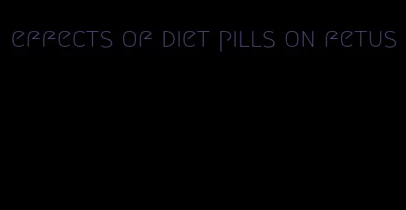 effects of diet pills on fetus