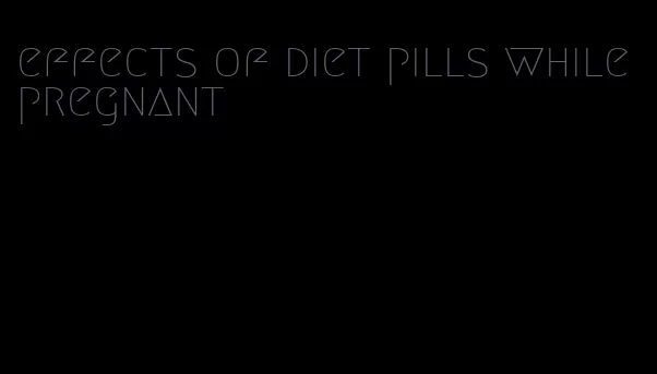 effects of diet pills while pregnant