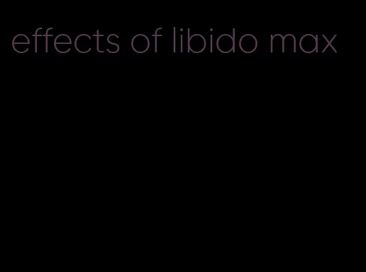 effects of libido max