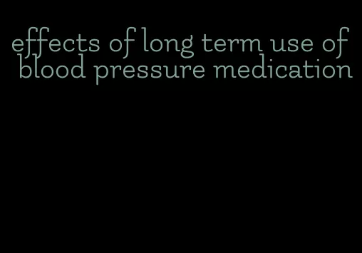 effects of long term use of blood pressure medication