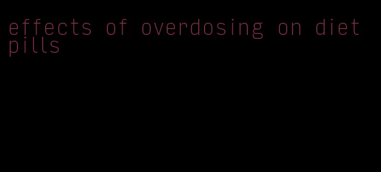 effects of overdosing on diet pills