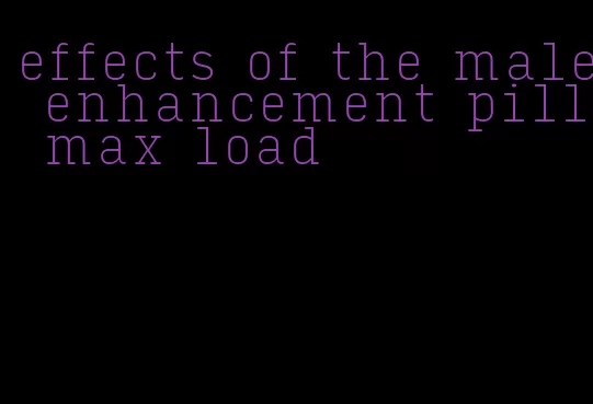 effects of the male enhancement pill max load