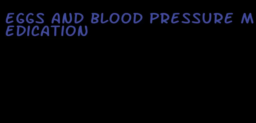 eggs and blood pressure medication